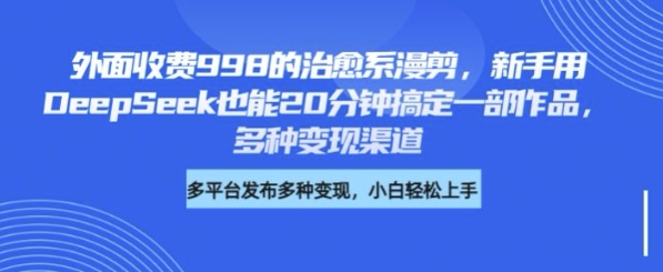外面收费998的治愈系漫剪，新手用DeepSeek也能20分钟搞定一部作品，多种变现渠道-慧创网