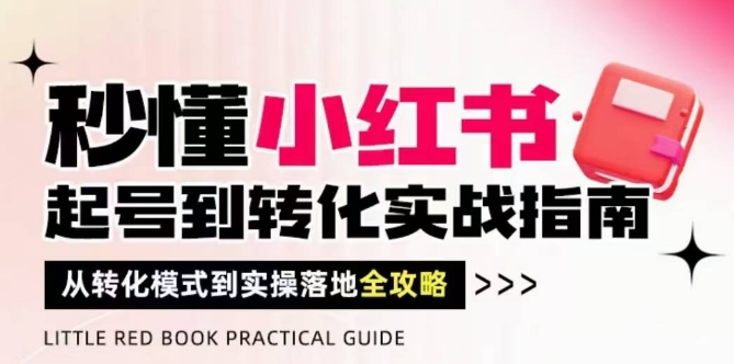 秒懂小红书-起号到转化实战指南，​从转化模式到实操落地全攻略，让你破解流量玄学，做得有结果-慧创网