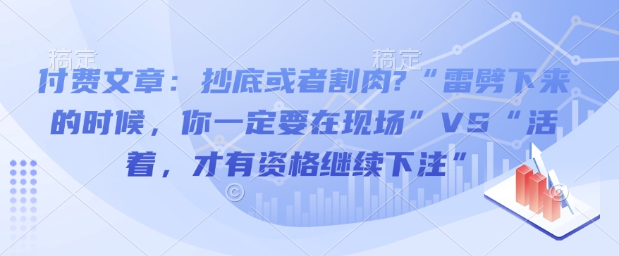 付费文章：抄底或者割肉?“雷劈下来的时候，你一定要在现场”VS“活着，才有资格继续下注”-慧创网