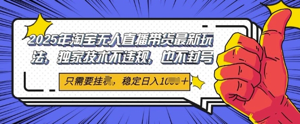 2025年淘宝无人直播带货最新玩法，独家技术不违规，稳定日入几张，小白也能当天开单-慧创网