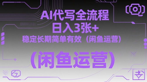 AI代写全流程，日入3张+，稳定长期简单有效（闲鱼运营）-慧创网