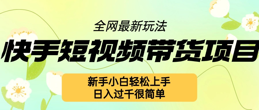 快手短视频带货项目最新玩法，新手小白轻松上手，日入几张很简单【揭秘】-慧创网