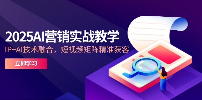 （14812期）2025AI营销实战教学-5月，IP+AI技术融合，短视频矩阵精准获客-慧创网