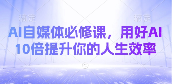 AI自媒体必修课，用好AI 10倍提升你的人生效率-慧创网