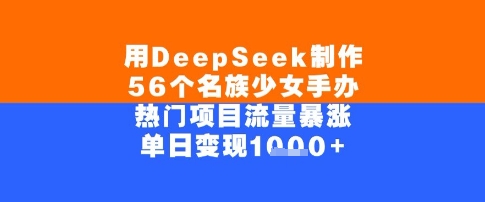 用DeepSeek制作56个名族少女手办，单日变现几张，热门项目流量暴涨-慧创网