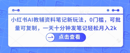 小红书AI教辅资料笔记新玩法，0门槛，可批量可复制，一天十分钟发笔记轻松月入2k-慧创网