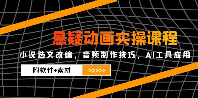 （14890期）悬疑动画实操课程，小说选文改编，音频制作技巧，AI工具应用（附软件+素材-慧创网