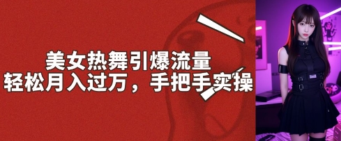 美女热舞引爆流量，轻松月入过W，手把手实操-慧创网