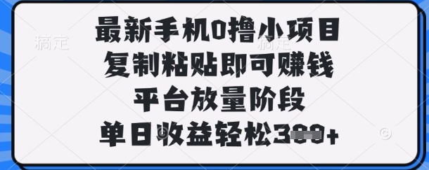最新手机0撸小项目，复制粘贴即可挣钱，平台放量阶段，单日收益轻松3张+【揭秘】-慧创网