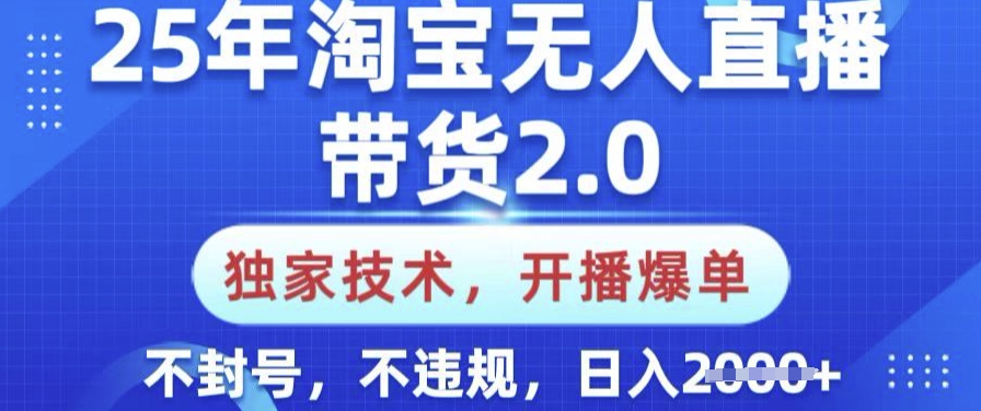 25年淘宝无人直播带货2.0.独家技术，开播爆单，纯小白易上手，不封号，不违规，日入多张【揭秘】-慧创网