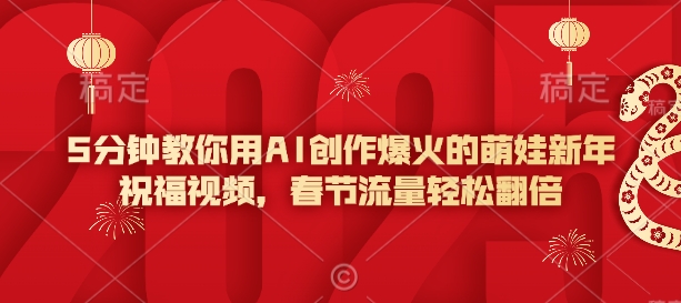 5分钟教你用AI创作爆火的萌娃新年祝福视频，春节流量轻松翻倍-慧创网
