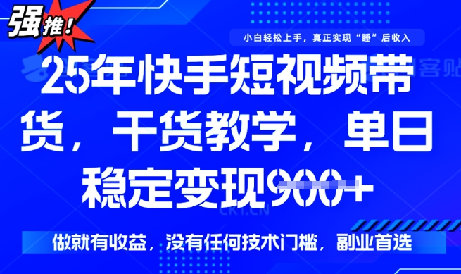 25年最新快手短视频带货，单日稳定变现900+，没有技术门槛，做就有收益【揭秘】-慧创网