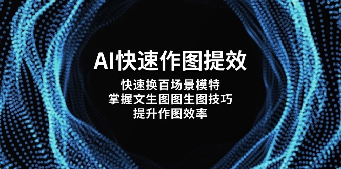 （14430期）AI快速作图提效，快速换百场景模特，掌握文生图图生图技巧，提升作图效率-慧创网