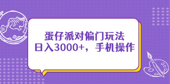 （14423期）蛋仔派对偏门玩法，日入3000+，手机操作-慧创网