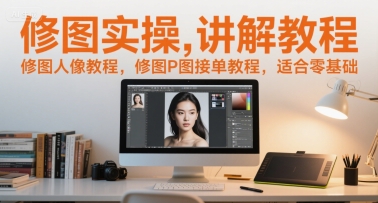 修图实操讲解教程，修图人像教程，修图P图接单教程，适合零基础-慧创网
