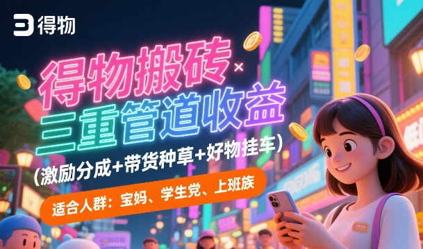 得物搬砖三重管道收益(激励分成+带货种草+好物挂车)，低门槛，高回报-慧创网