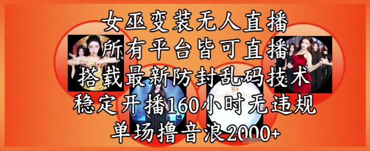 女巫变装直播最新玩法，所有直播平台皆可操作，稳定开播160小时无违规，单场撸音浪2k+-慧创网