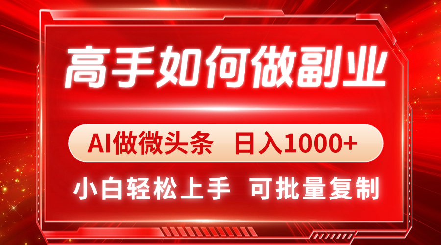 （14463期）高手如何做副业，AI微头条 日入1000+，小白轻松上手-慧创网