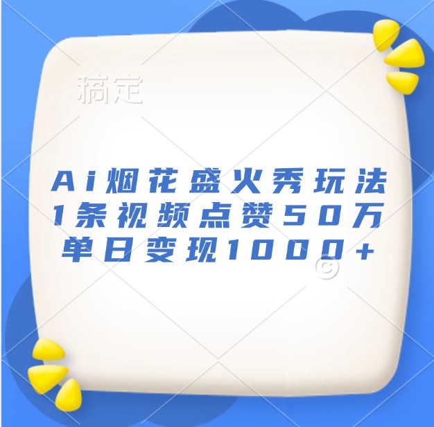 Ai烟花盛火秀玩法，1条视频点赞50万，单日变现1000+-慧创网
