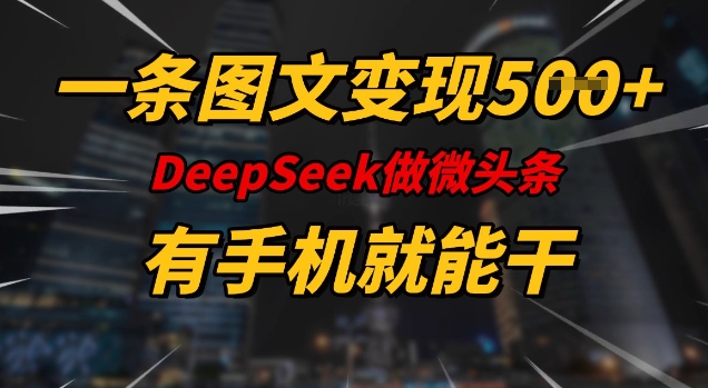 一条图文变现5张，DeeSeep微头条，有手机就能做-慧创网