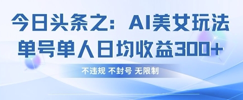 今日头条之AI美女玩法单号单人日均收益3张+，不违规 不封号 无限制-慧创网
