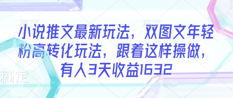 小说推文最新玩法，双图文年轻粉高转化玩法，跟着这样操做，有人3天收益1632-慧创网