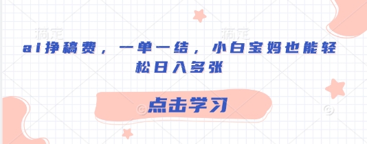 ai挣稿费，一单一结，小白宝妈也能轻松日入多张-慧创网