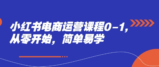 小红书电商运营课程0-1，从零开始，简单易学-慧创网