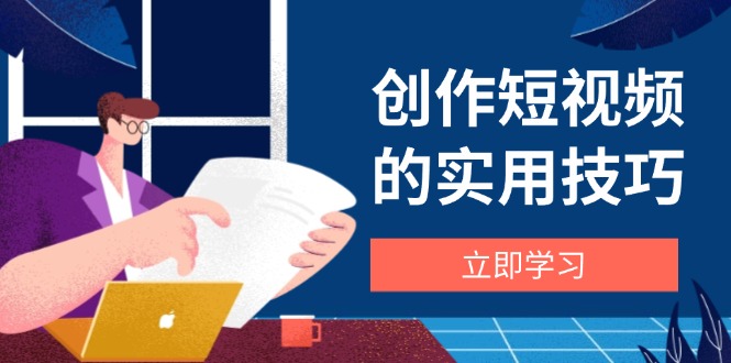 （14554期）创作短视频的实用技巧，剪辑、设备、构图、文案一站式学习攻略-慧创网