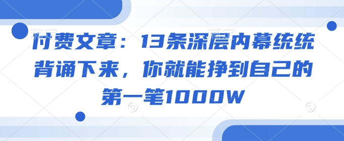 付费文章：13条深层内幕统统背诵下来，你就能挣到自己的第一笔1000W-慧创网