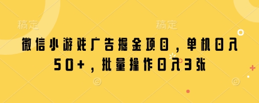 微信小游戏广告掘金项目，单机日入50+，批量操作日入3张-慧创网