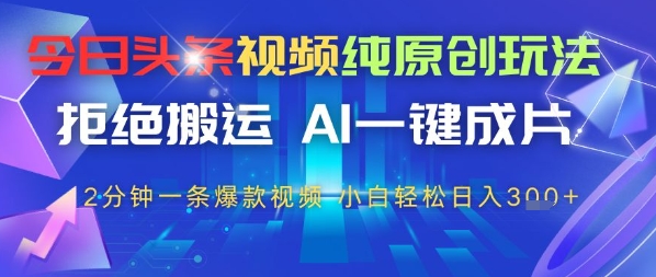 今日头条视频纯原创玩法，拒绝搬运，AI一键成片， 2分钟一条爆款视频，小白也能轻松日入3张-慧创网