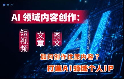 AI领域内容创作：高效创作短视频、文章、图文三大板块内容，打造AI领域个人IP-慧创网
