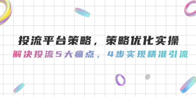 （14862期）投流平台策略，策略优化实操，解决投流5大痛点，4步实现精准引流-慧创网