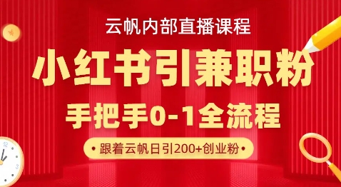 云帆内部直播课，小红书引流兼职粉教程，日引500+月变现过W-慧创网