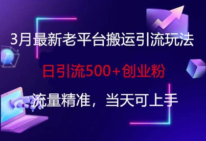 3月最新老平台搬运引流玩法，日引流500+创业粉，流量精准，当天可上手-慧创网