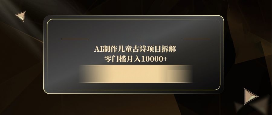 （14677期）AI制作儿童古诗项目拆解，零门槛月入10000+-慧创网