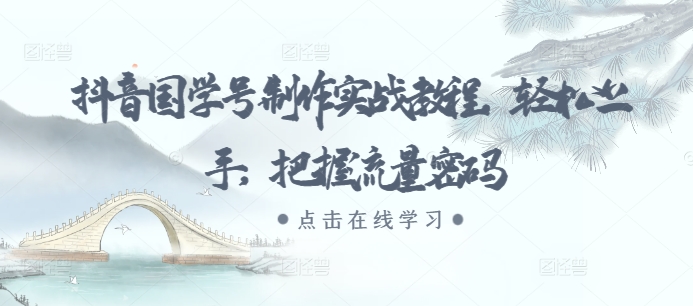 抖音国学号制作实战教程，轻松上手，把握流量密码-慧创网