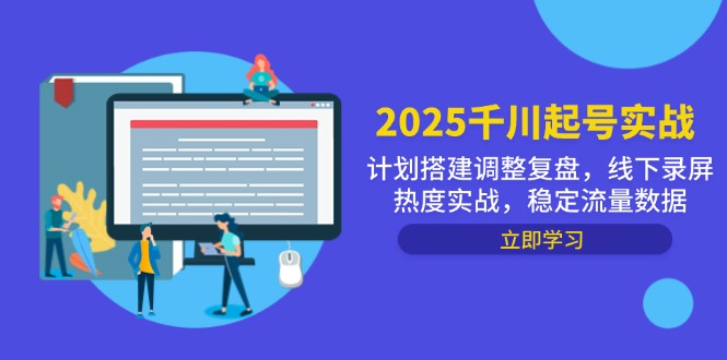 （14708期）2025千川起号实战，计划搭建调整复盘，线下录屏热度实战，稳定流量数据-慧创网