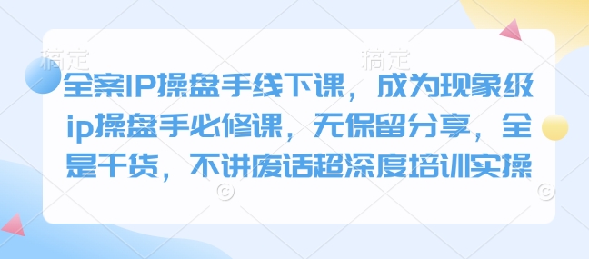 全案IP操盘手线下课，成为现象级ip操盘手必修课，无保留分享，全是干货，不讲废话超深度培训实操-慧创网