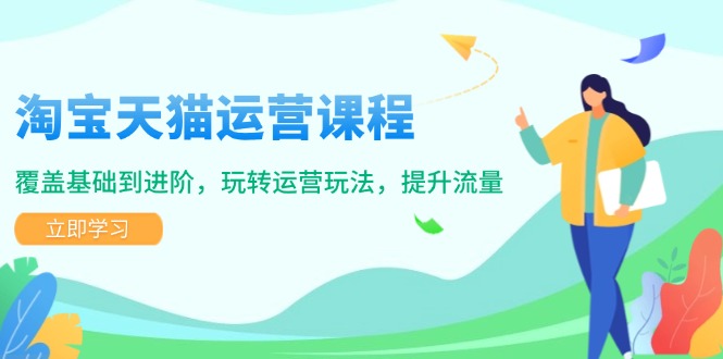 （14002期）淘宝天猫运营课程，覆盖基础到进阶，玩转运营玩法，提升流量-慧创网