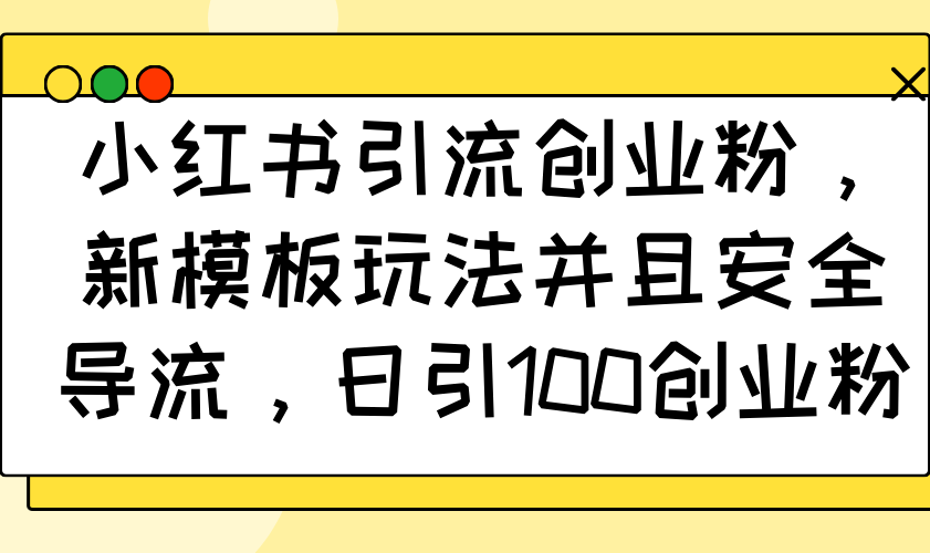 （14053期）小红书引流创业粉，新模板玩法并且安全导流，日引100创业粉-慧创网