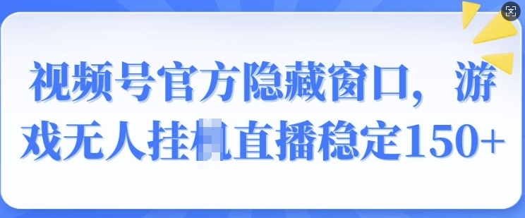 视频号官方隐藏窗口，游戏无人挂JI直播稳定150+-慧创网
