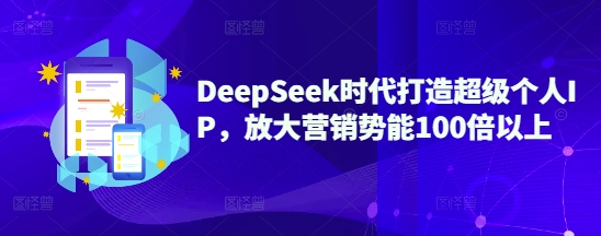 DeepSeek时代打造超级个人IP，放大营销势能100倍以上-慧创网