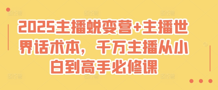 2025主播蜕变营+主播世界话术本，千万主播从小白到高手必修课-慧创网