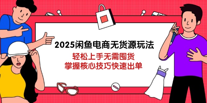 （14389期）2025闲鱼电商无货源玩法：轻松上手无需囤货，掌握核心技巧快速出单-慧创网