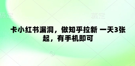 卡小红书漏洞，做知乎拉新 一天3张起，有手机即可-慧创网