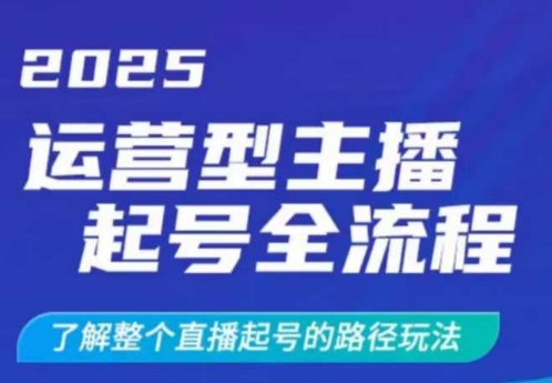 2025运营型主播起号全流程，了解整个直播起号的路径玩法（全程一个半小时，干货满满）-慧创网