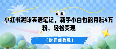 小红书趣味英语笔记，新手小白也能月涨4W粉，轻松变现(附详细教程)-慧创网