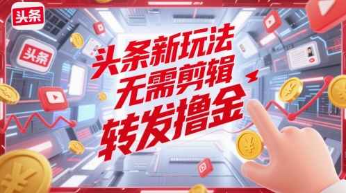 头条新玩法，无需剪辑，转发撸金-慧创网